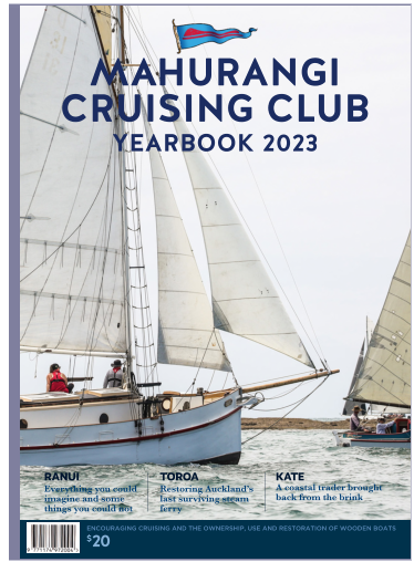 MAHURANGI  CRUISING CLUB YEARBOOK 2023 ENCOURAGING CRUISING AND THE OWNERSHIP, USE AND RESTORATION OF WOODEN BOATS $20 TOROA Restoring Auckland’s last surviving steam ferry RANUI Everything you could imagine and some things you could not KATE A coastal trader brought back from the brink